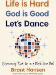 Life Is Hard. God Is Good. Let's Dance.: Experiencing Real Joy in a World Gone Mad