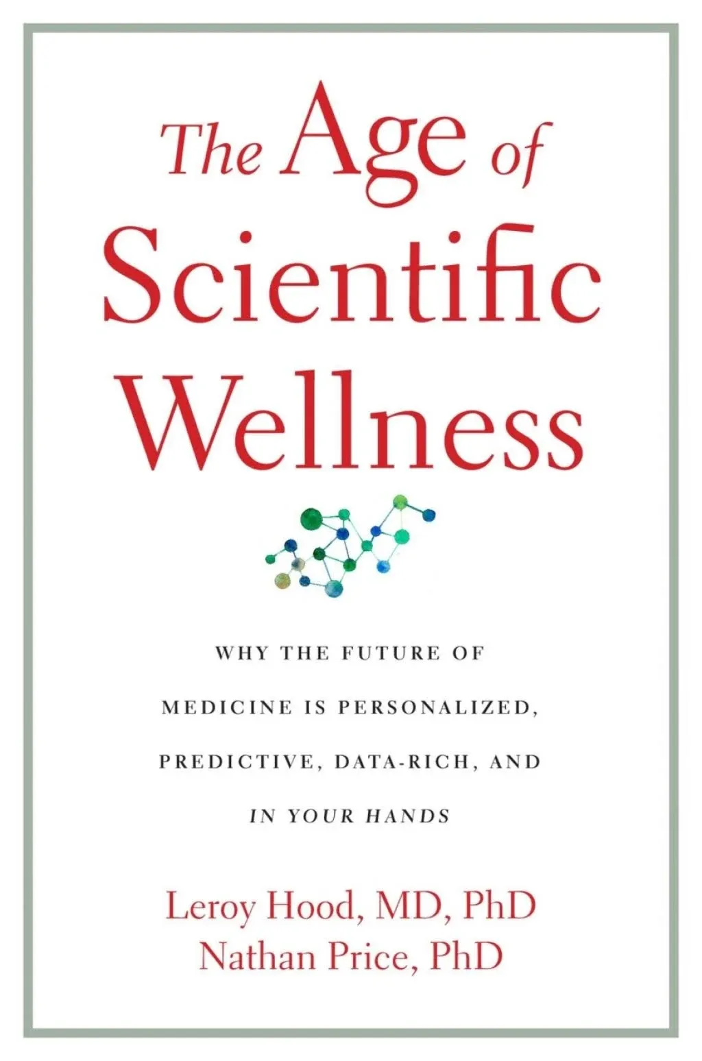 The Age of Scientific Wellness: Why the Future of Medicine Is Personalized, Predictive, Data-Rich, and in Your Hands [Book]