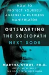 Outsmarting the Sociopath Next Door: How to Protect Yourself Against a Ruthless ...