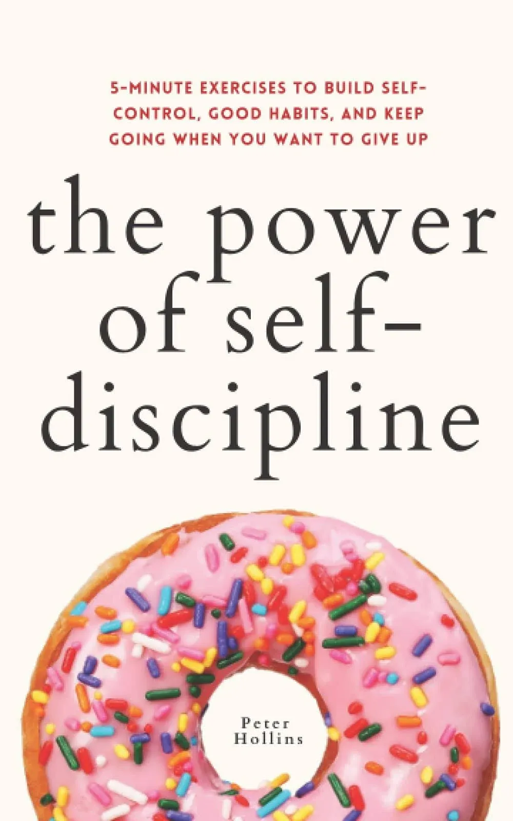 The Power of Self-Discipline: 5-Minute Exercises to Build Self-Control, Good Habits, and Keep Going When You Want to Give Up (Live a Disciplined Life) 