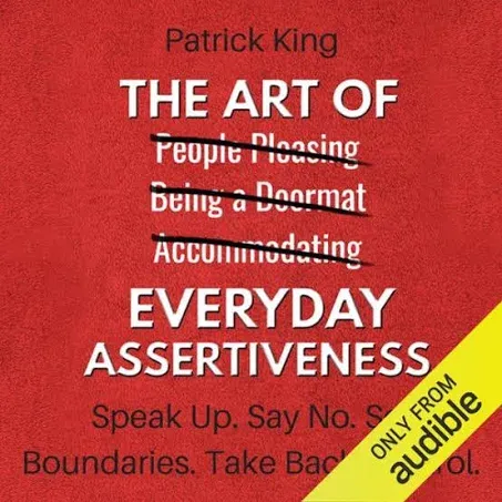 The Art of Everyday Assertiveness: Speak Up. Say No. Set Boundaries. Take Back Control.