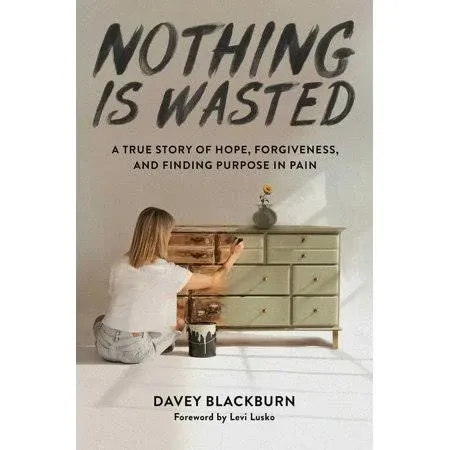 Nothing Is Wasted: A True Story of Hope, Forgiveness, and Finding Purpose in Pain [Book]