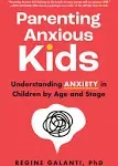 Parenting Anxious Kids: Understanding Anxiety in Children by Age and Stage by Regine Galanti PhD