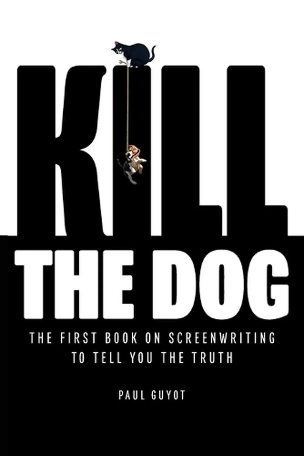 Kill the Dog: The First Book on Screenwriting to Tell You the Truth [Book]