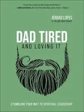 Dad Tired and Loving It: Stumbling Your Way to Spiritual Leadership [Book]