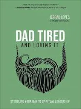 Dad Tired and Loving It: Stumbling Your Way to Spiritual Leadership [Book]