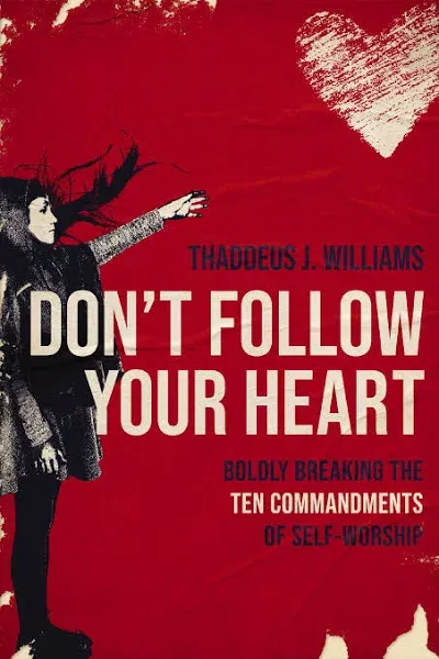 Don't Follow Your Heart: Boldly Breaking the Ten Commandments of Self-Worship