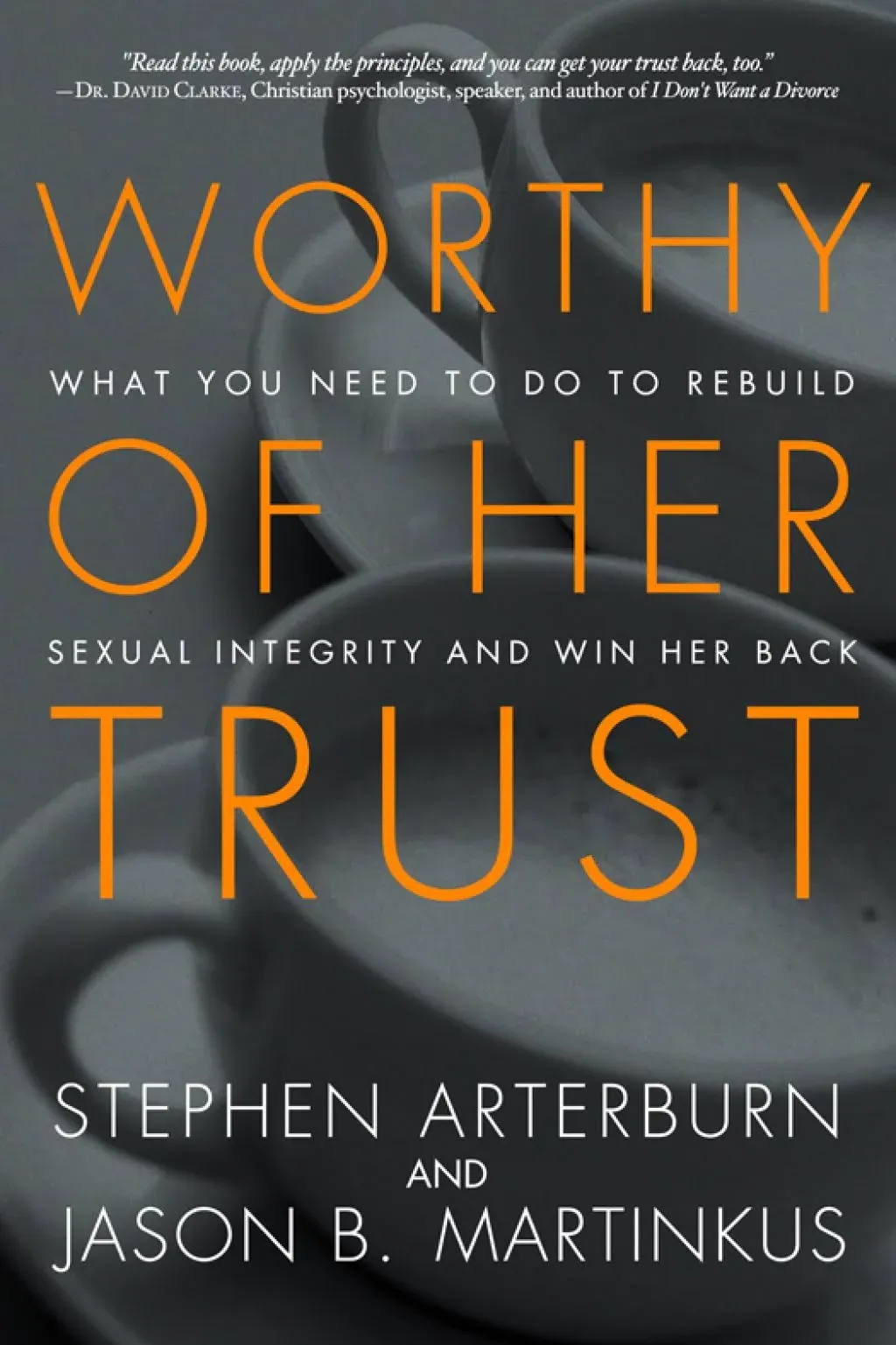 Worthy of Her Trust: What You Need to Do to Rebuild Sexual Integrity and Win Her Back