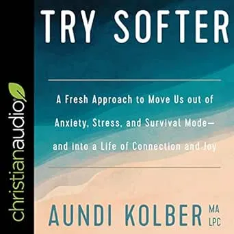 Try Softer: A Fresh Approach to Move Us out of Anxiety, Stress, and Survival Mode--and into a Life of Connection and Joy 