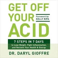 Get Off Your Acid: 7 Steps in 7 Days to Lose Weight, Fight Inflammation, and Reclaim Your Health and Energy