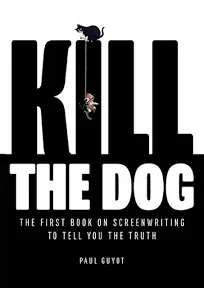 Kill the Dog: The First Book on Screenwriting to Tell You the Truth