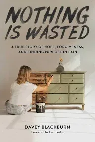 Nothing Is Wasted: A True Story of Hope, Forgiveness, and Finding Purpose in Pain [Book]