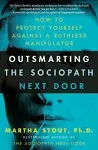 Outsmarting the Sociopath Next Door: How to Protect Yourself Against a Ruthless Manipulator