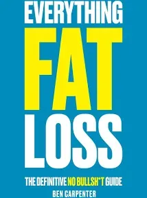 Everything Fat Loss: The Definitive No Bullsh*t Guide Ben Carpenter