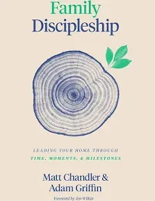 Family Discipleship: Leading Your Home Through Time, Moments, and Milestones