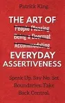 The Art of Everyday Assertiveness: Speak Up. Say No. Set Boundaries. Take Back CONTROL.