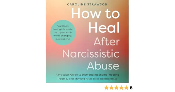 How to Heal After Narcissistic Abuse: A Practical Guide to Dismantling Shame, Healing Trauma, and Thriving After Toxic Relationships