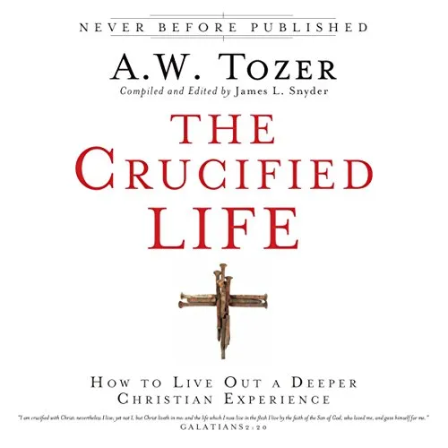 The Crucified Life: How To Live Out A Deeper Christian Experience [Book]