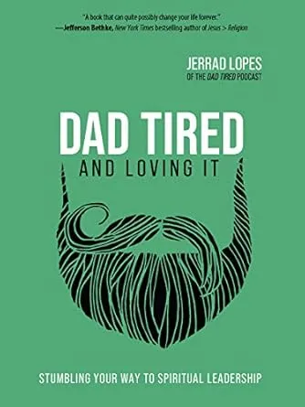 Dad Tired and Loving It: Stumbling Your Way to Spiritual Leadership