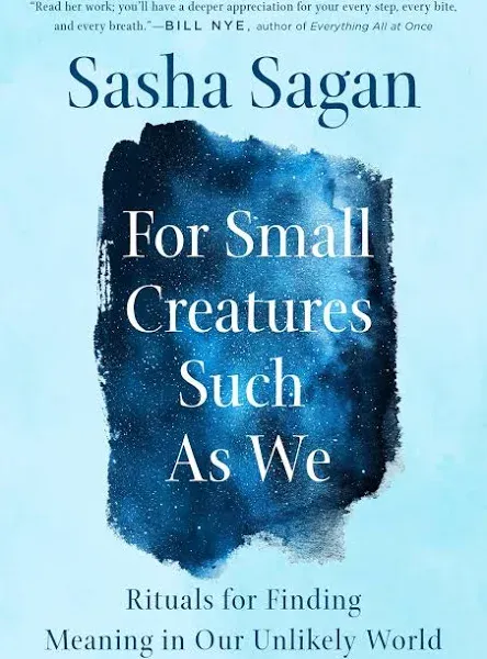 For Small Creatures Such as We: Rituals for Finding Meaning in Our Unlikely World