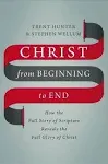 Christ from Beginning to End: How the Full Story of Scripture Reveals the Full Glory of Christ [Book]