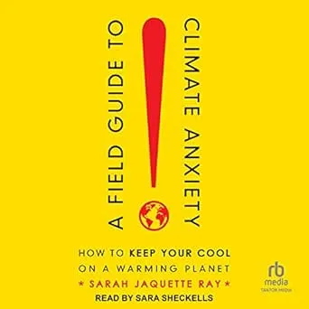 A Field Guide to Climate Anxiety: How to Keep Your Cool on a Warming Planet