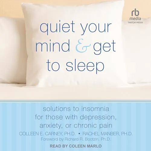 Quiet Your Mind and Get to Sleep: Solutions to Insomnia for Those with Depression, Anxiety, Or Chronic Pain [Book]