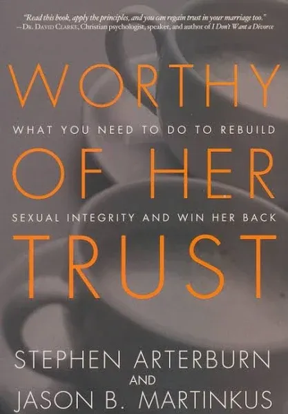 Worthy of Her Trust: What You Need to Do to Rebuild Sexual Integrity and Win Her Back