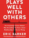 Plays Well with Others: The Surprising Science Behind Why Everything You Know About Relationships Is (Mostly) Wrong [eBook]