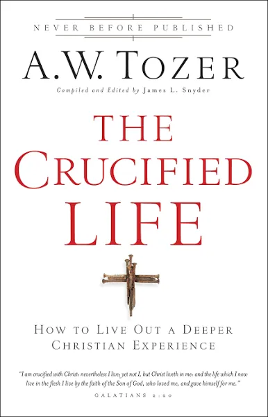 The Crucified Life: How To Live Out A Deeper Christian Experience