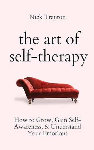 The Art of Self-Therapy: How to Grow, Gain Self-Awareness, and Understand Your Emotions