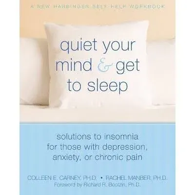 Quiet Your Mind and Get to Sleep: Solutions to Insomnia for Those with Depression, Anxiety, Or Chronic Pain