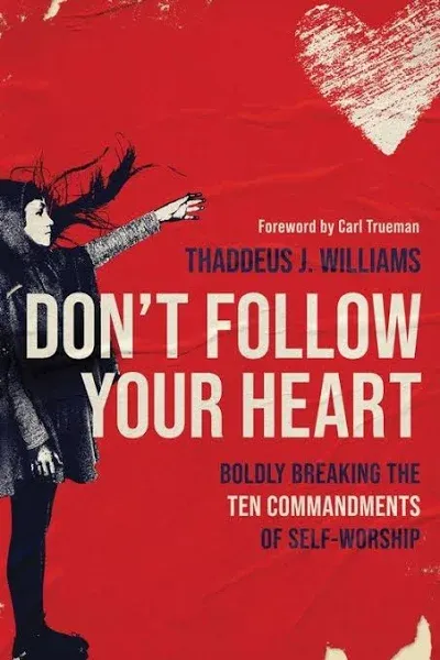 Don't Follow Your Heart: Boldly Breaking the Ten Commandments of Self-Worship