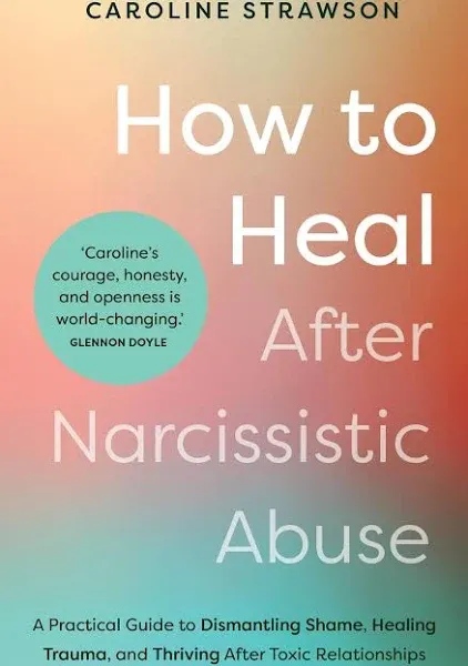 How to Heal After Narcissistic Abuse: A Practical Guide to Dismantling Shame, Healing Trauma, and Thriving After Toxic Relationships