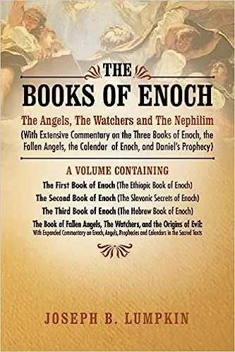 The Books of Enoch: The Angels, The Watchers and The Nephilim: (With Extensive Commentary on the Three Books of Enoch, the Fallen Angels, the Calendar of Enoch, and Daniel's Prophecy)