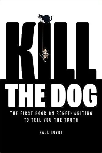 Kill the Dog: The First Book on Screenwriting to Tell You the Truth Paul Guyot 9798218238544