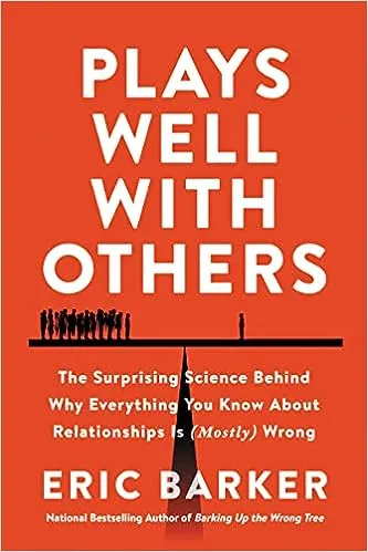 Plays Well with Others: The Surprising Science Behind Why Everything You Know about Relationships Is (Mostly) Wrong [Book]