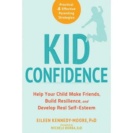 Kid Confidence: Help Your Child Make Friends, Build Resilience, and Develop Real Self-Esteem