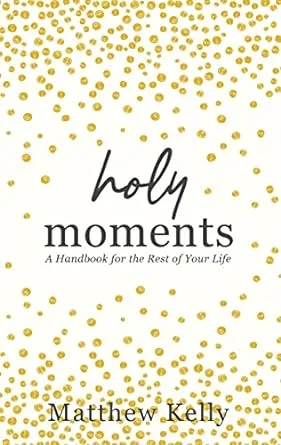 Holy Moments: A Handbook for the Rest of Your Life 