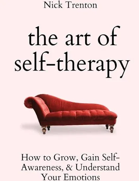 The Art of Self-Therapy: How to Grow, Gain Self-Awareness, and Understand Your Emotions