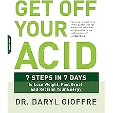 Get Off Your Acid: 7 Steps in 7 Days to Lose Weight, Fight Inflammation, and Reclaim Your Health and Energy