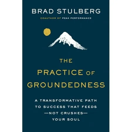 The Practice of Groundedness: A Transformative Path to Success That Feeds--Not Crushes--Your Soul