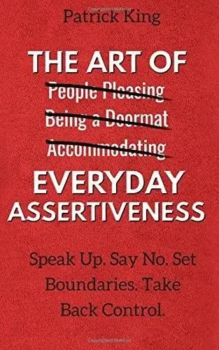 The Art of Everyday Assertiveness: Speak Up. Say No. Set Boundaries. Take Back Control. 