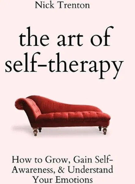 The Art of Self-Therapy: How to Grow, Gain Self-Awareness, and Understand Your Emotions