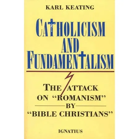 Catholicism and Fundamentalism: The Attack on Romanism by Bible Christians