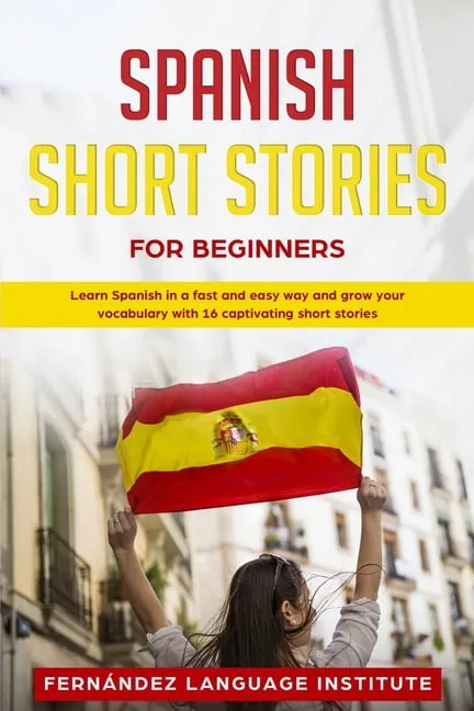 Spanish Short Stories for Beginners : Learn Spanish in a Fast and Easy Way and Grow Your Vocabulary with 16 Captivating Short Stories (Paperback)