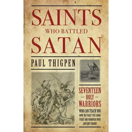 Saints Who Battled Satan: Seventeen Holy Warriors Who Can Teach You How to Fight the Good Fight and Vanquish Your Ancient Enemy