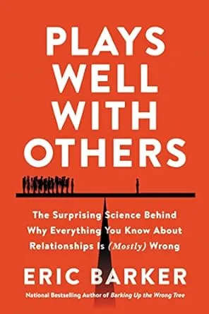 Plays Well with Others: The Surprising Science Behind Why Everything You Know About Relationships Is (Mostly) Wrong