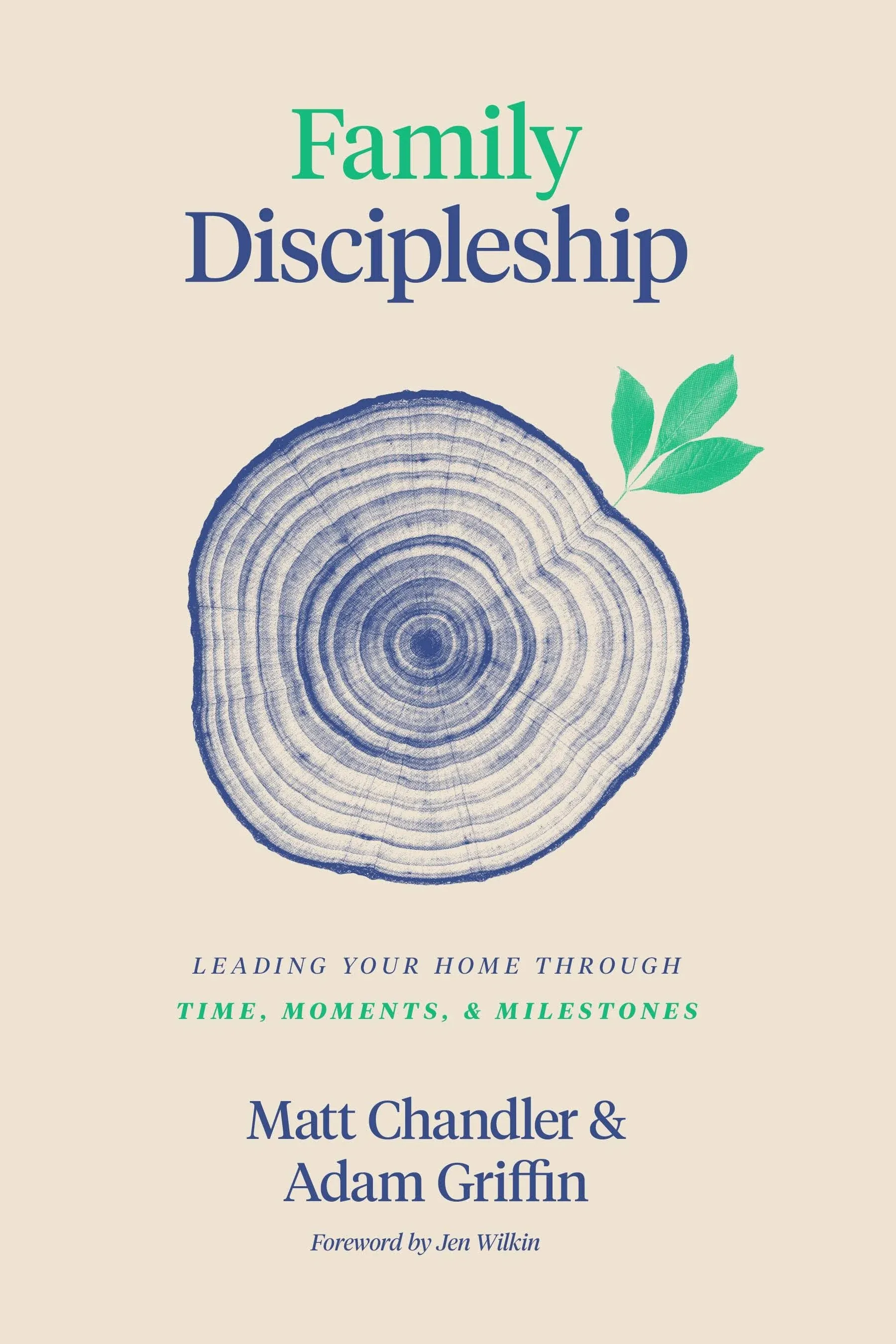 Family Discipleship: Leading Your Home Through Time, Moments, and Milestones [Book]