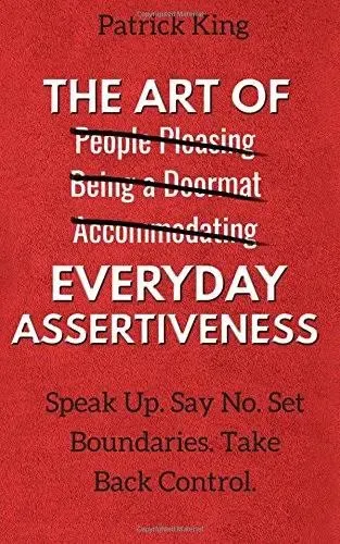 The Art of Everyday Assertiveness: Speak Up. Say No. Set Boundaries. Take Back ...